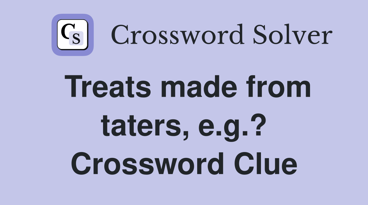 Treats made from taters, e.g.? Crossword Clue