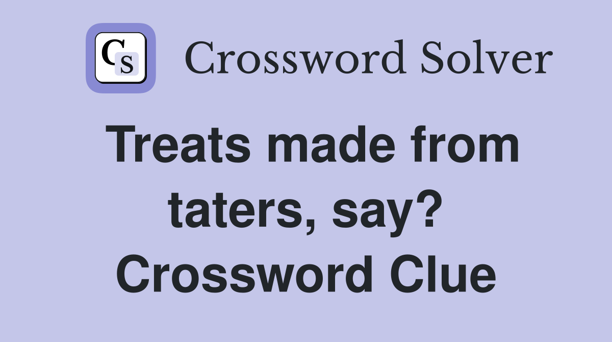 Treats made from taters, say? Crossword Clue