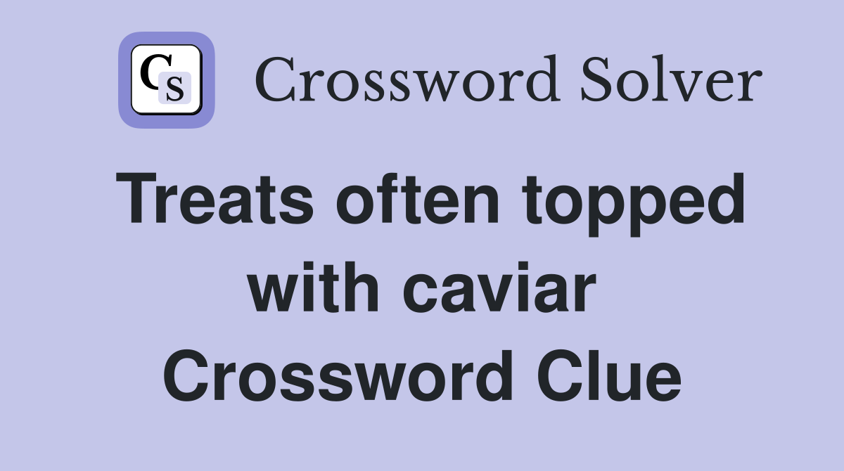 Treats often topped with caviar Crossword Clue