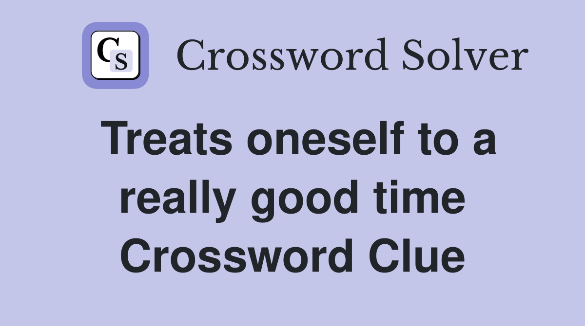 Treats oneself to a really good time Crossword Clue
