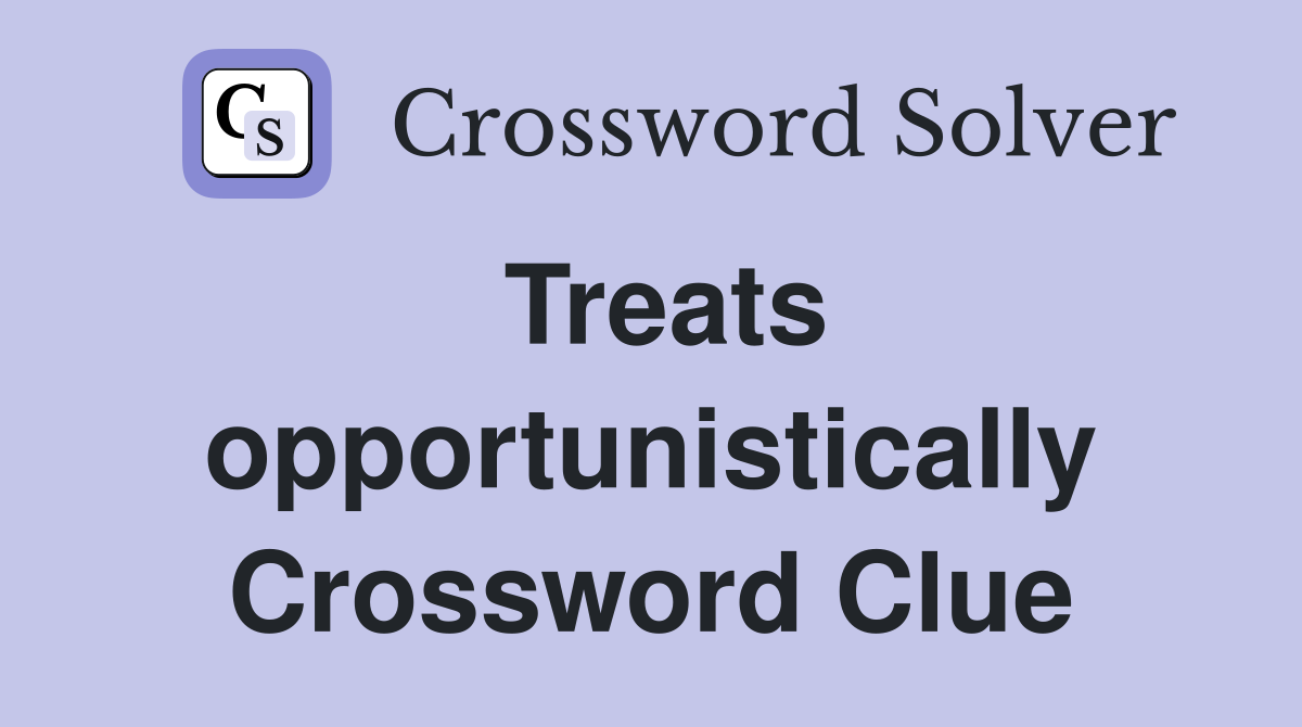 Treats opportunistically Crossword Clue