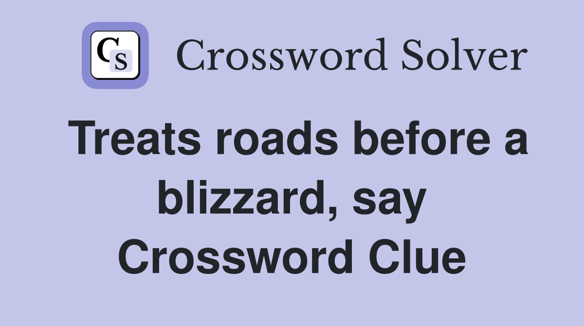 Treats roads before a blizzard, say Crossword Clue