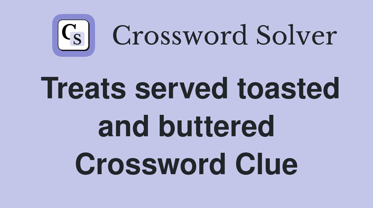 Treats served toasted and buttered Crossword Clue
