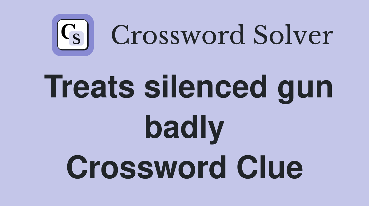 Treats silenced gun badly Crossword Clue