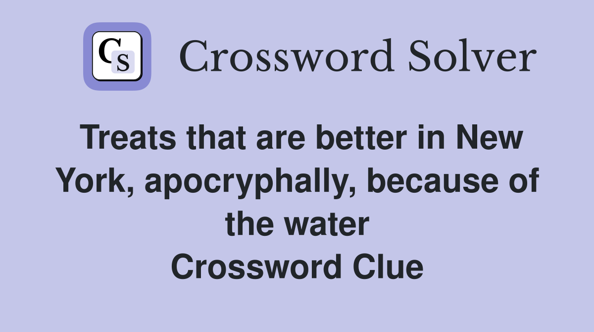 Treats that are better in New York, apocryphally, because of the water Crossword Clue