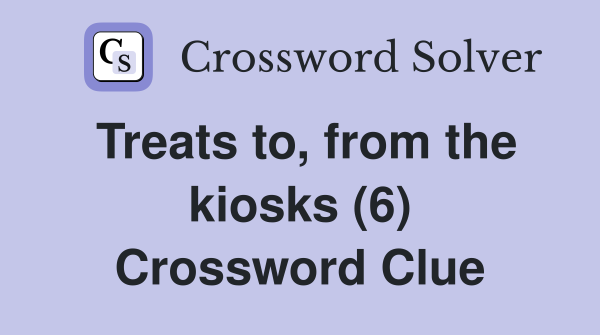 Treats to, from the kiosks (6) Crossword Clue