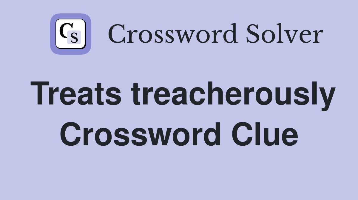 Treats treacherously Crossword Clue