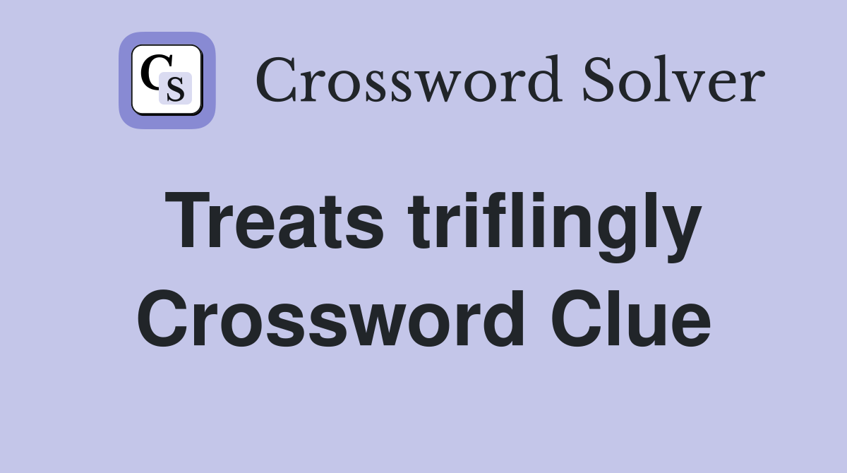 Treats triflingly Crossword Clue
