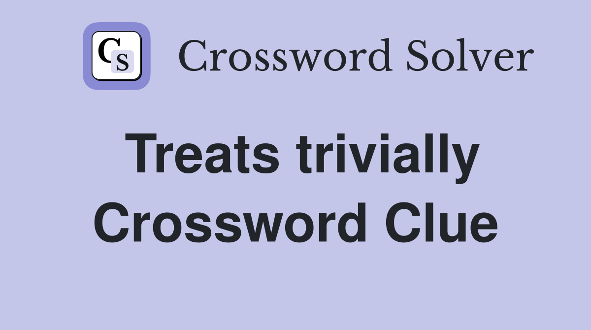 Treats trivially Crossword Clue