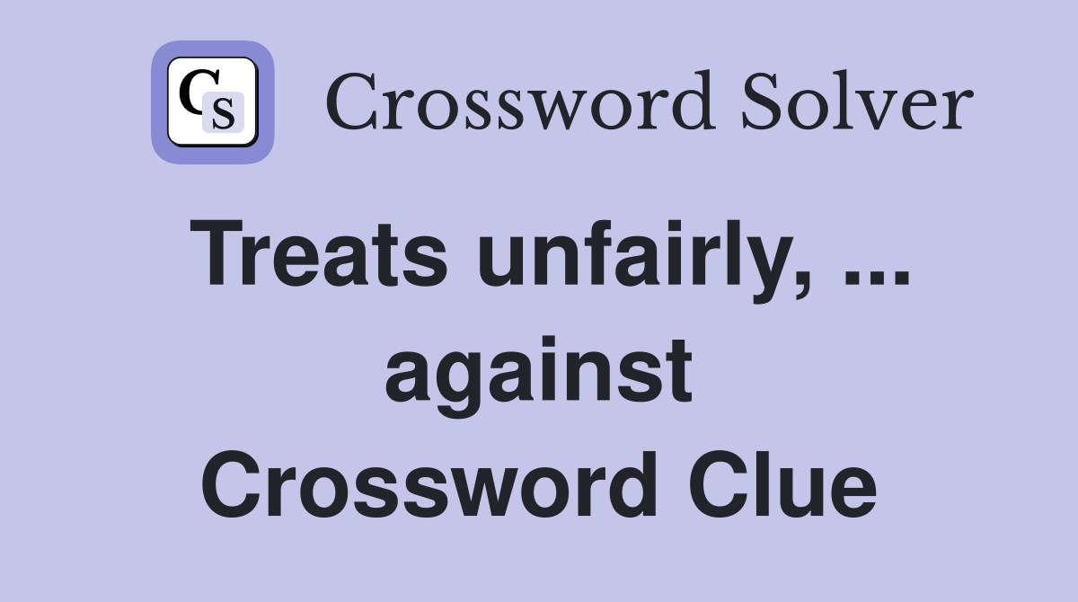 Treats unfairly, ... against Crossword Clue