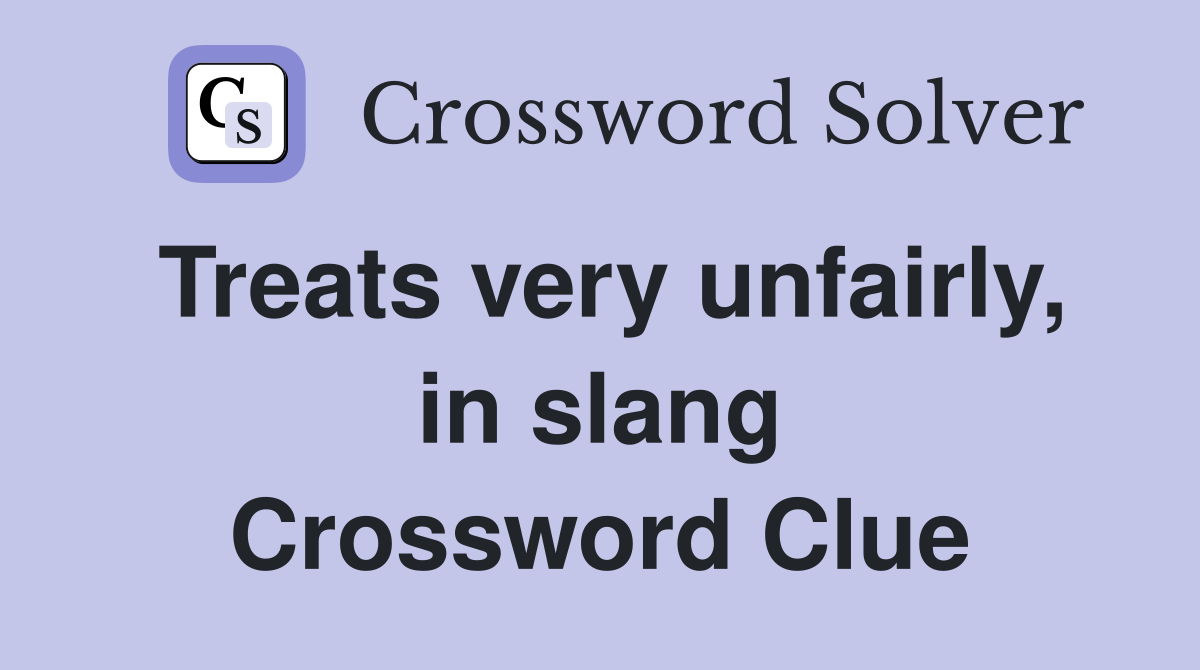 Treats very unfairly, in slang Crossword Clue