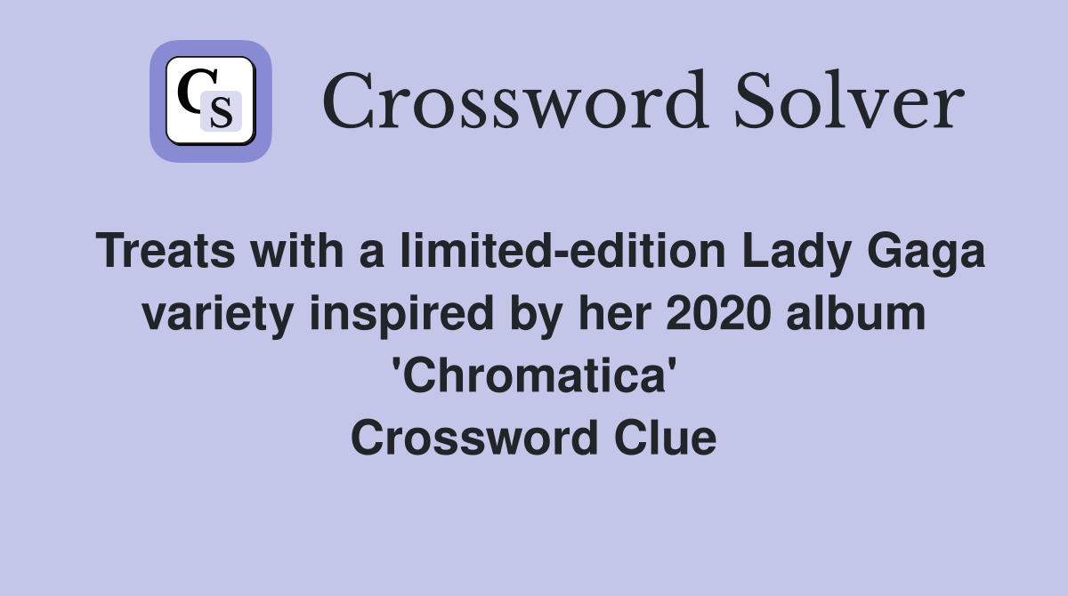 Treats with a limited-edition Lady Gaga variety inspired by her 2020 album 'Chromatica' Crossword Clue