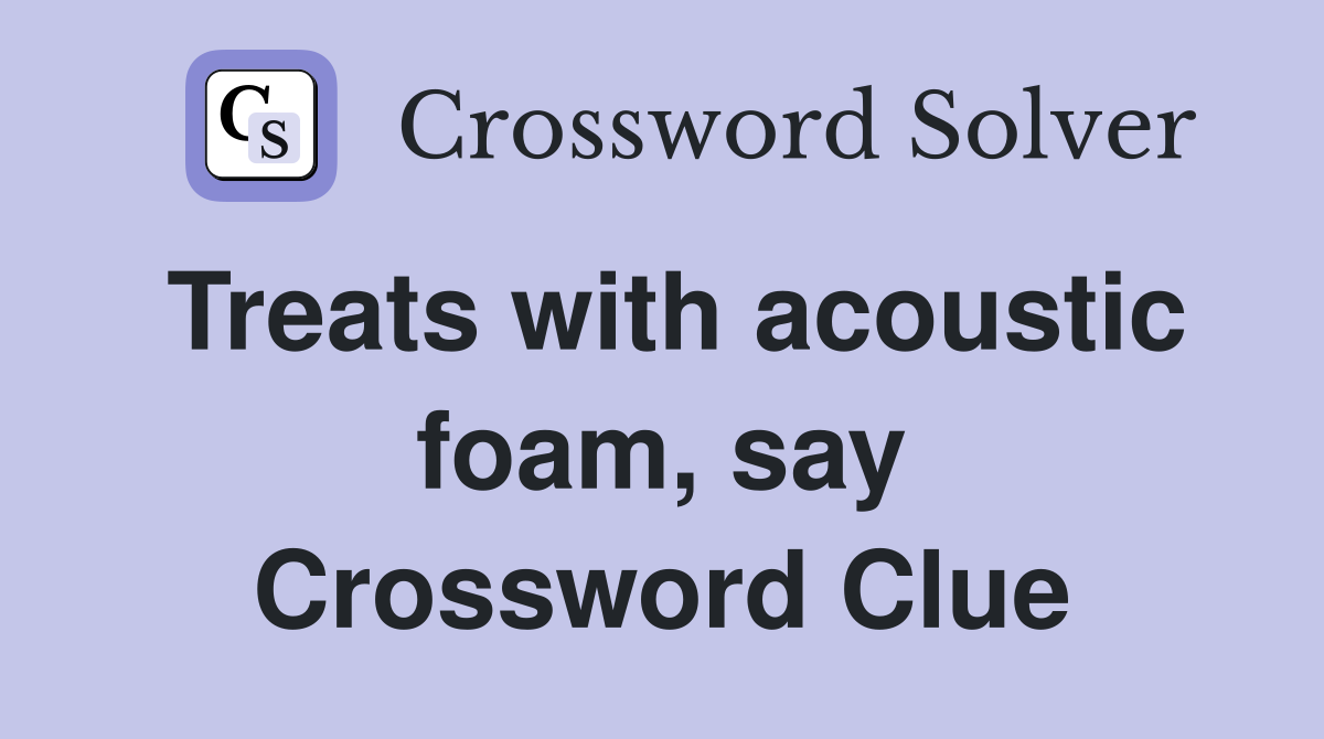 Treats with acoustic foam, say Crossword Clue