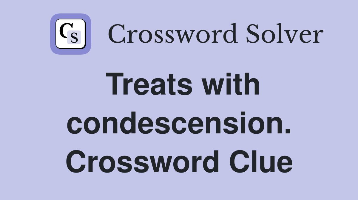 Treats with condescension. Crossword Clue
