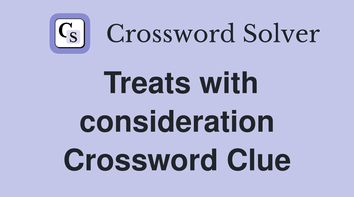 Treats with consideration Crossword Clue