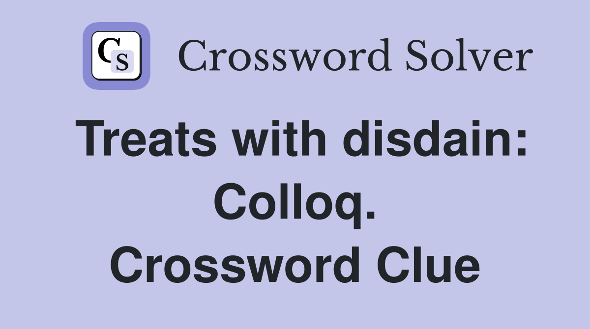 Treats with disdain: Colloq. Crossword Clue