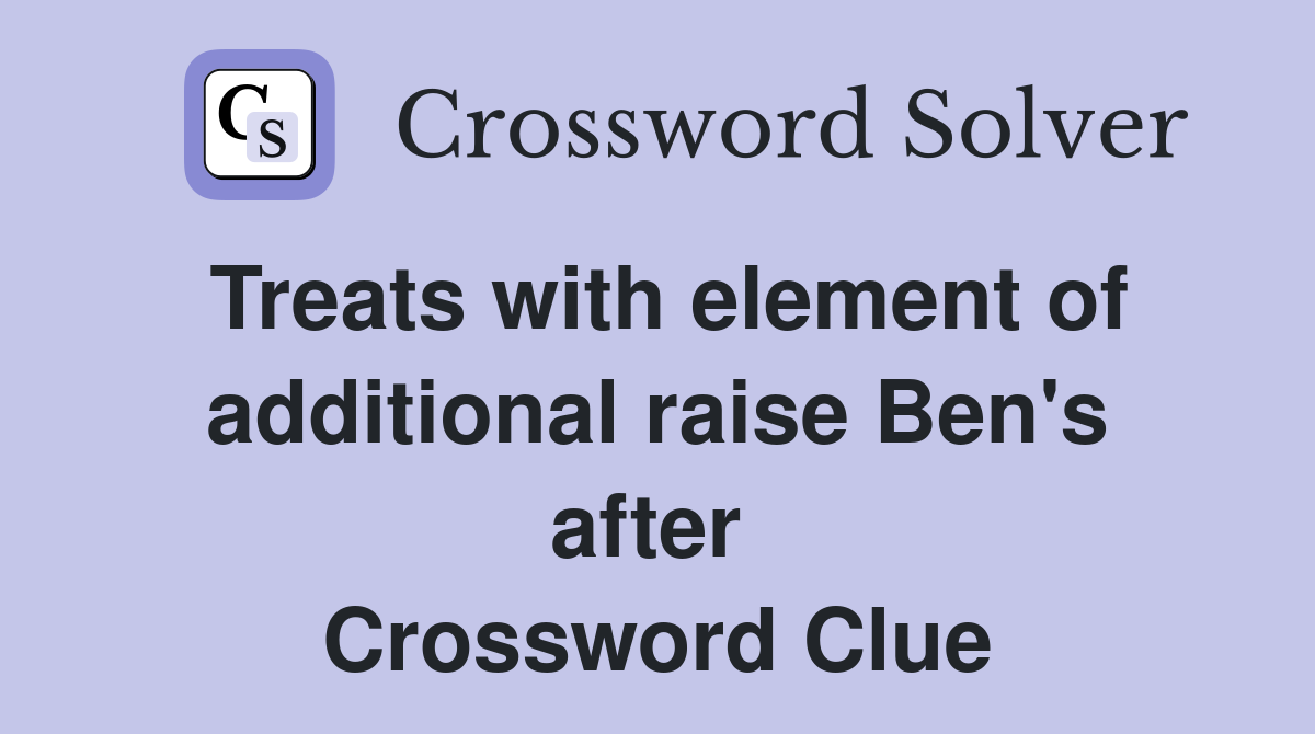 Treats with element of additional raise Ben's after  Crossword Clue
