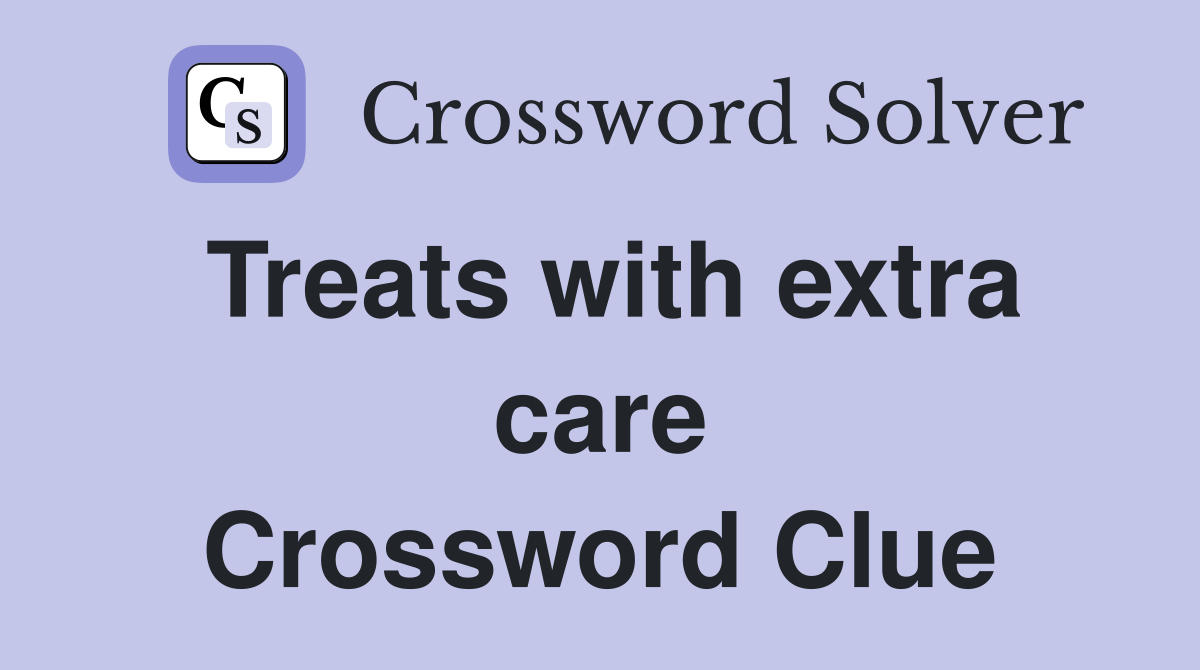 Treats with extra care Crossword Clue