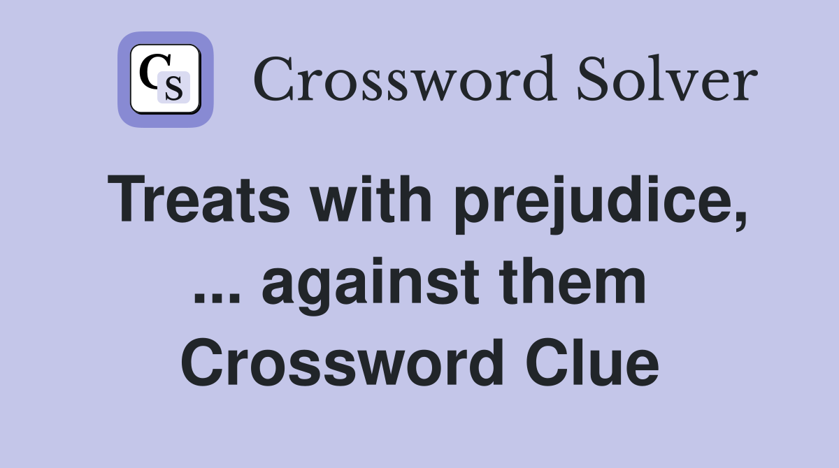 Treats with prejudice, ... against them Crossword Clue