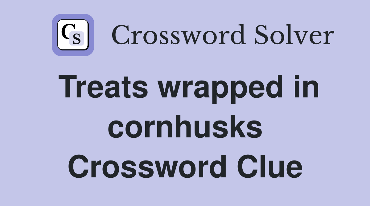 Treats wrapped in cornhusks Crossword Clue