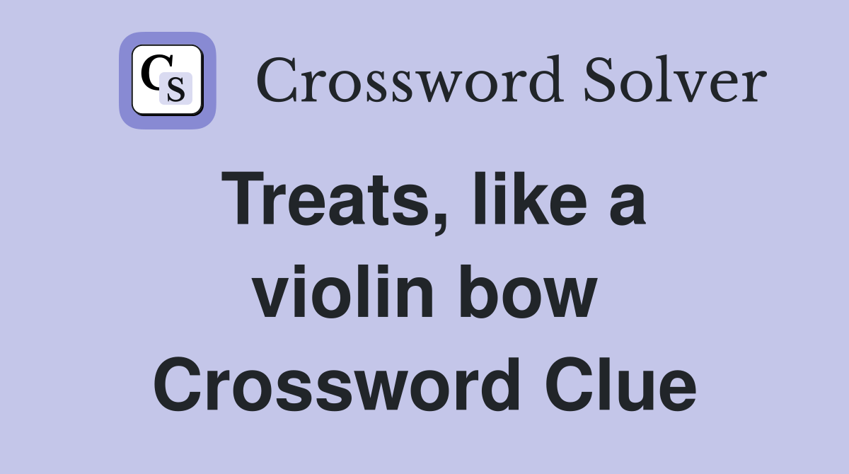 Treats, like a violin bow Crossword Clue