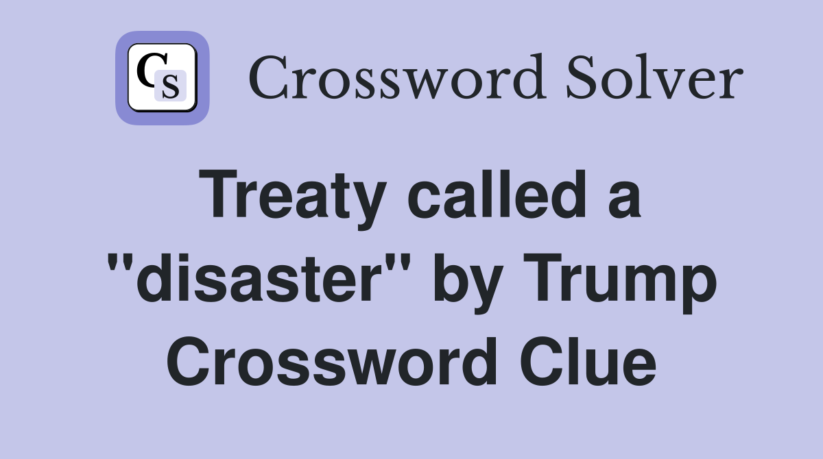 Treaty called a "disaster" by Trump Crossword Clue