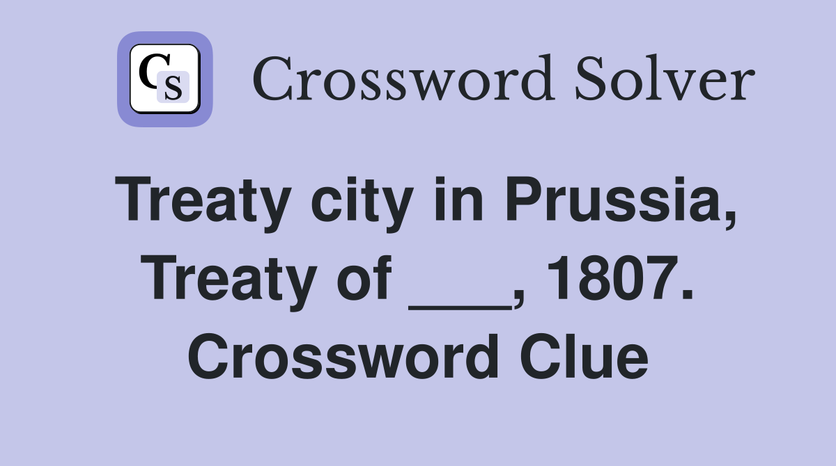 Treaty city in Prussia, Treaty of ___, 1807. Crossword Clue