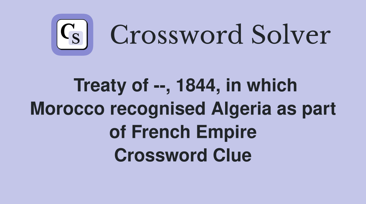 Treaty of --, 1844, in which Morocco recognised Algeria as part of French Empire Crossword Clue
