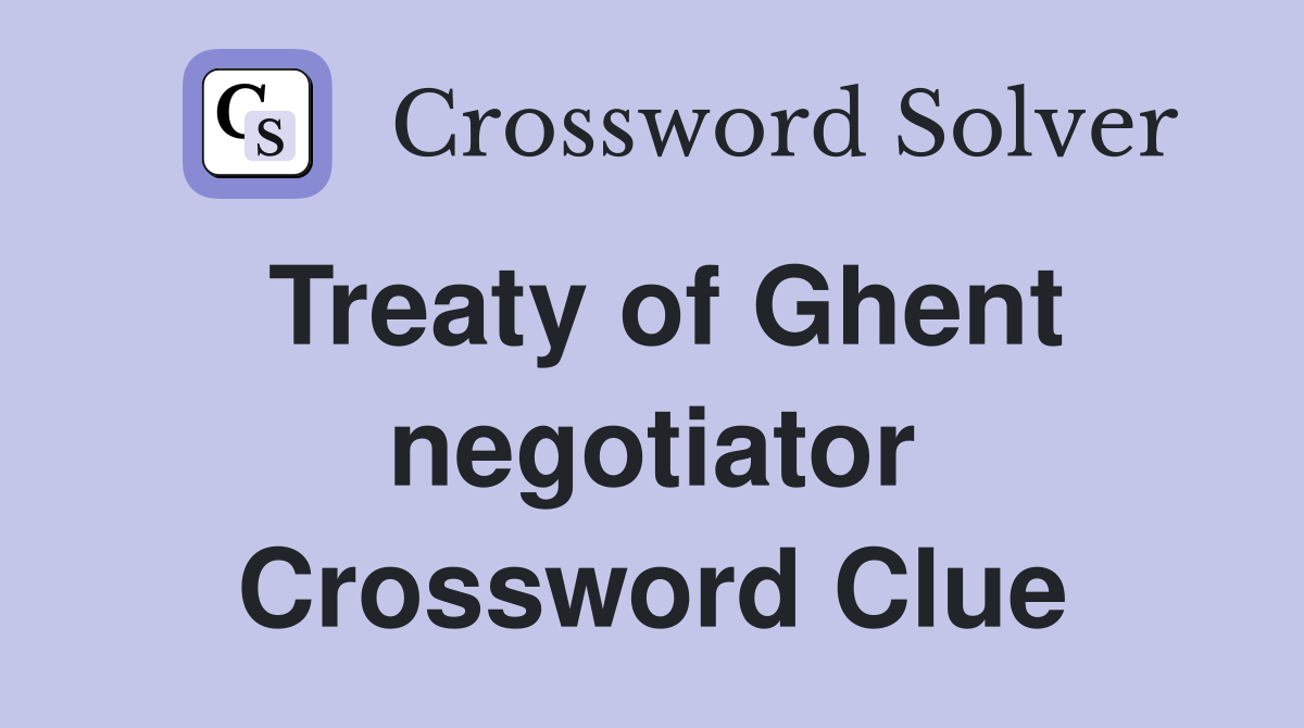 Treaty of Ghent negotiator Crossword Clue