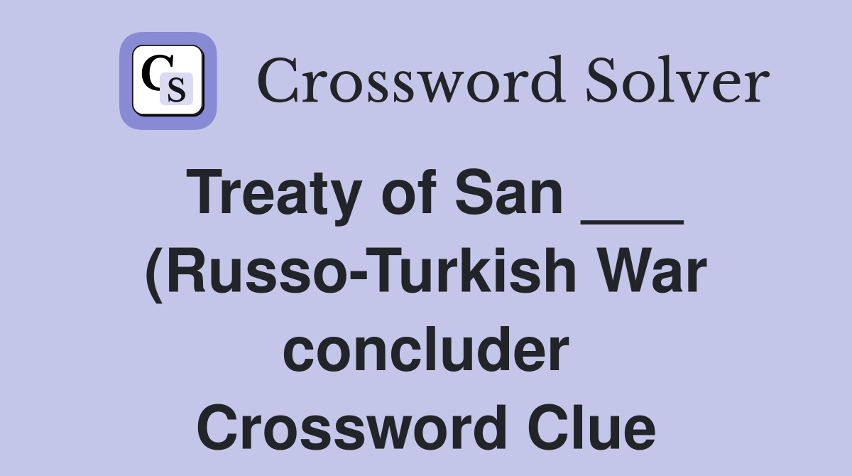 Treaty of San (Russo Turkish War concluder) Crossword Clue Treaty of San (Russo Turkish War concluder) Crossword Clue