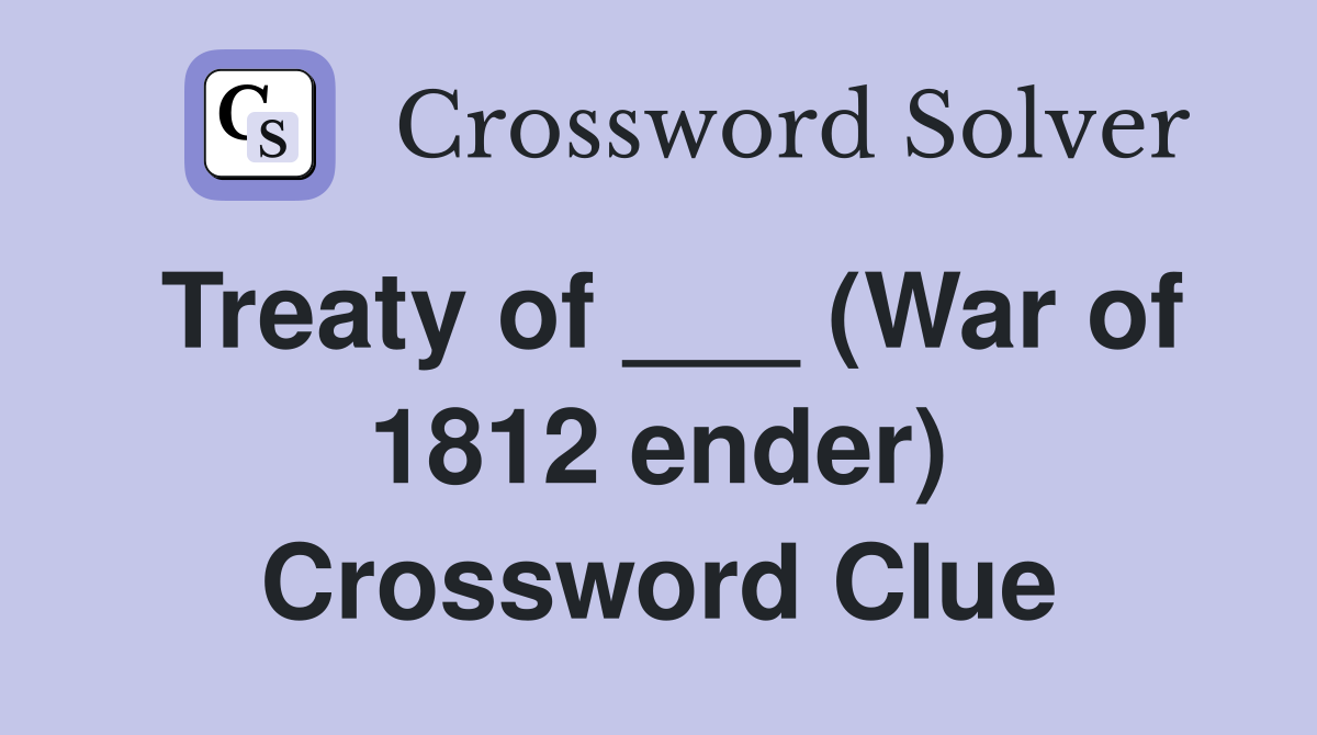 Treaty of ___ (War of 1812 ender) Crossword Clue