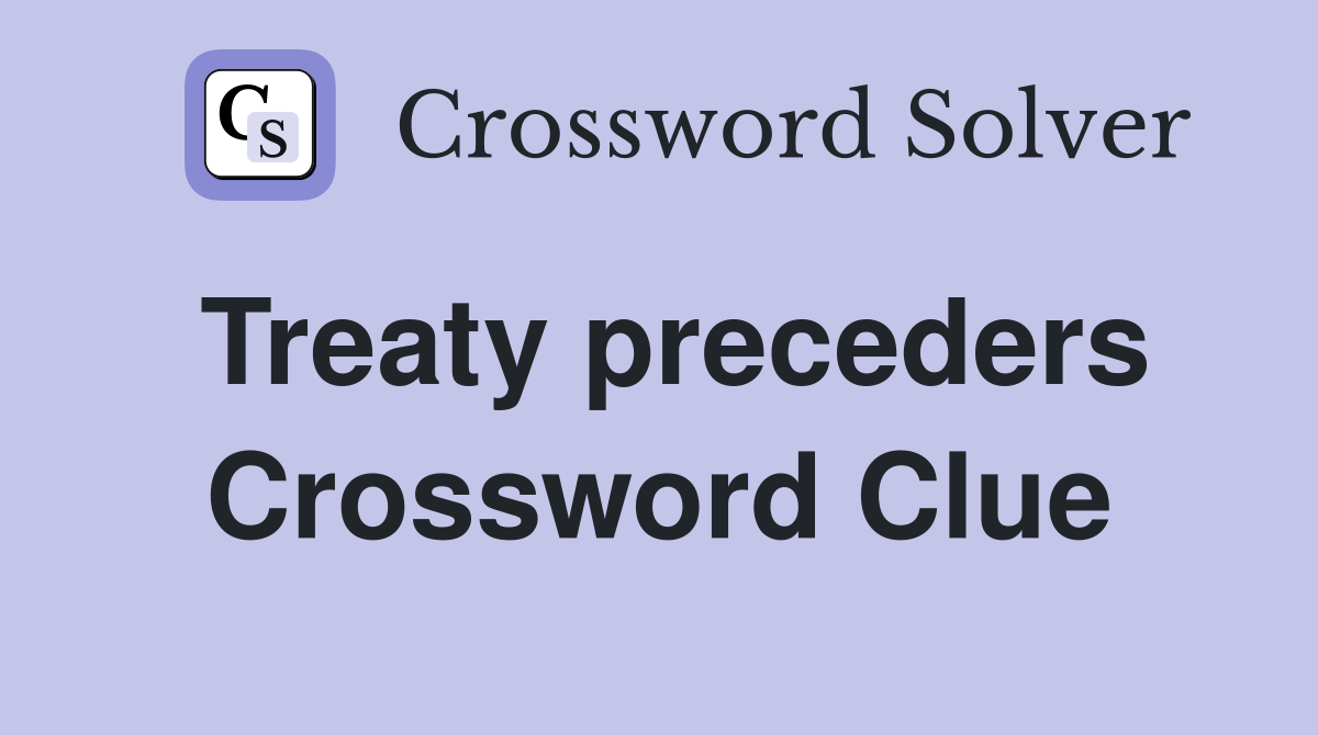 Treaty preceders Crossword Clue