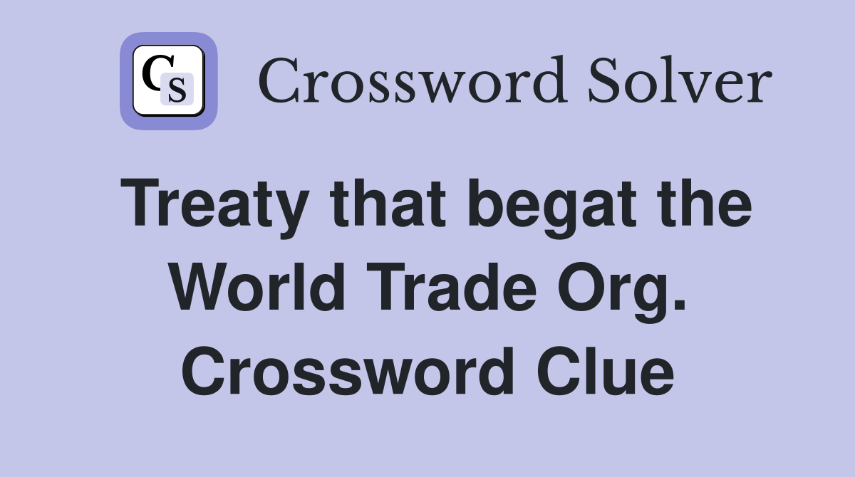 Treaty that begat the World Trade Org. Crossword Clue