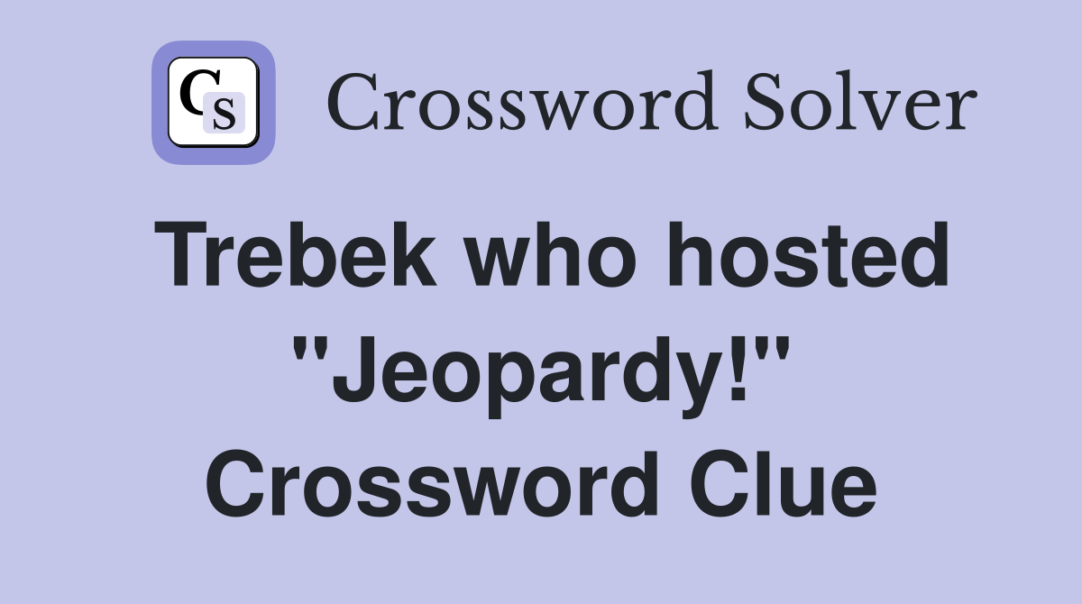 Trebek who hosted "Jeopardy!" Crossword Clue