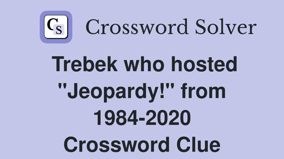 Trebek who hosted "Jeopardy!" from 1984-2020 Crossword Clue