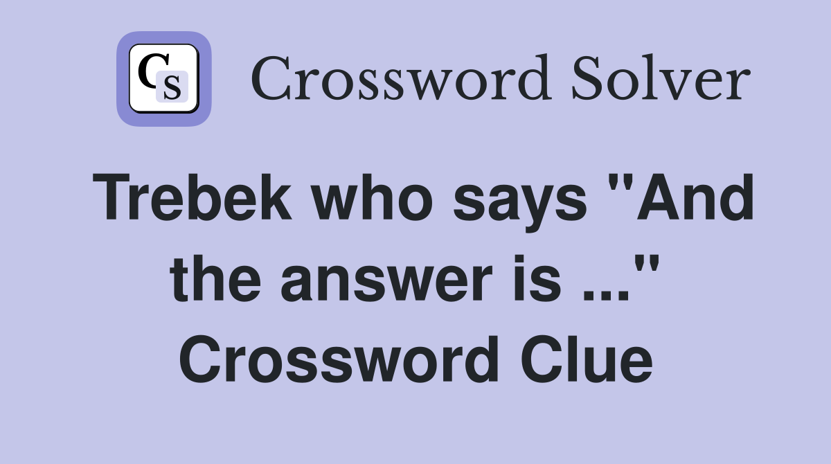 Trebek who says "And the answer is ..." Crossword Clue