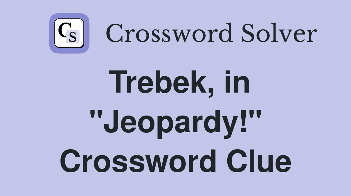 Trebek, in "Jeopardy!" Crossword Clue