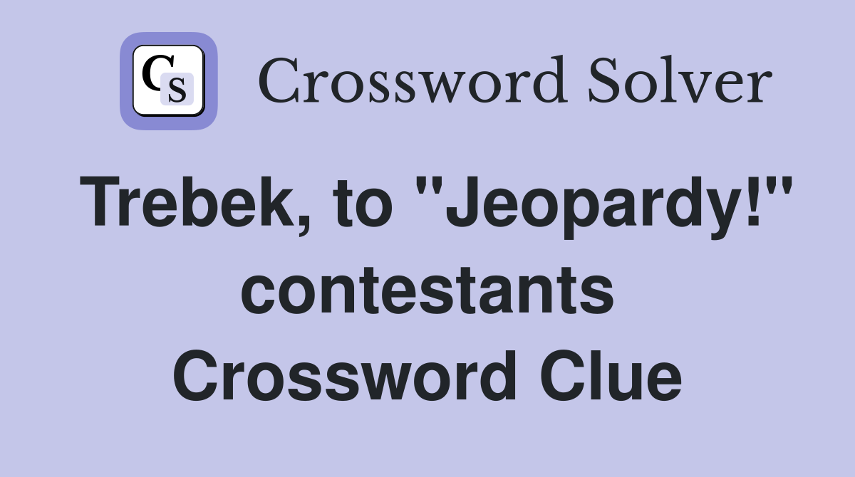 Trebek, to "Jeopardy!" contestants Crossword Clue
