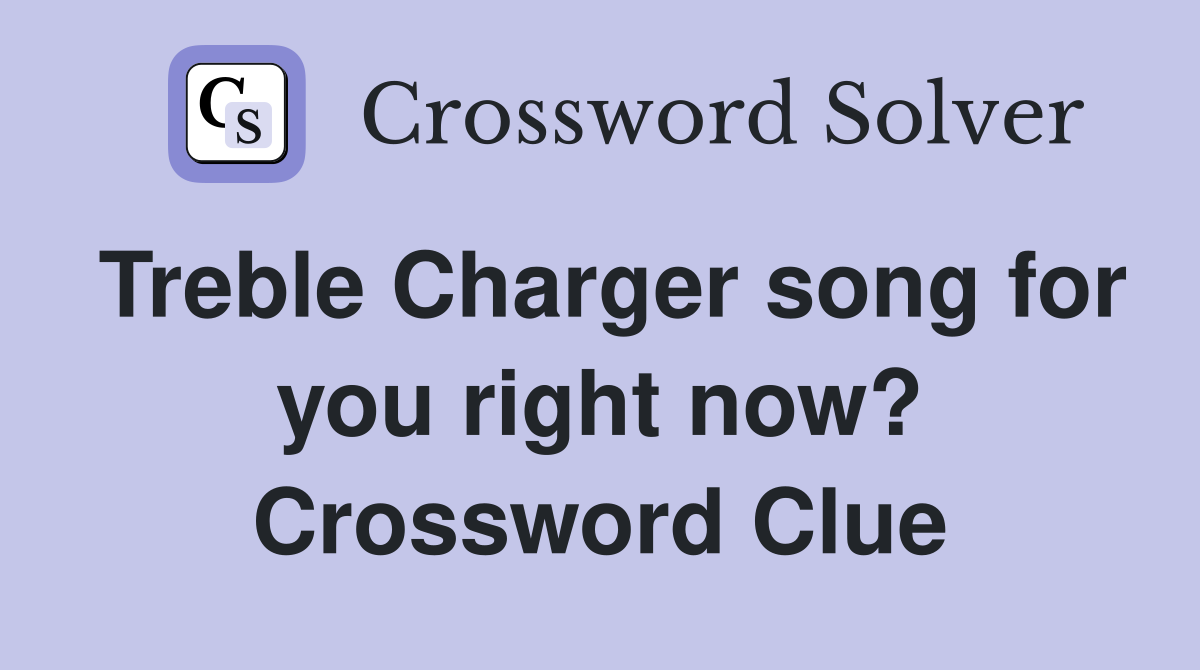 Treble Charger song for you right now? Crossword Clue