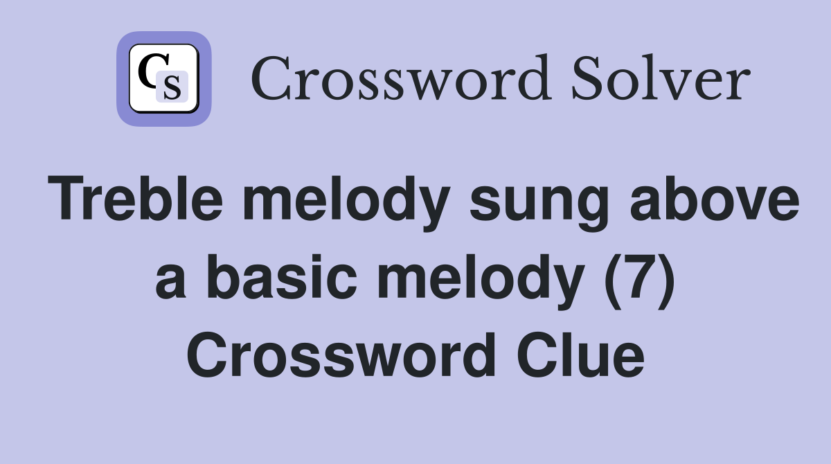 Treble melody sung above a basic melody (7) Crossword Clue
