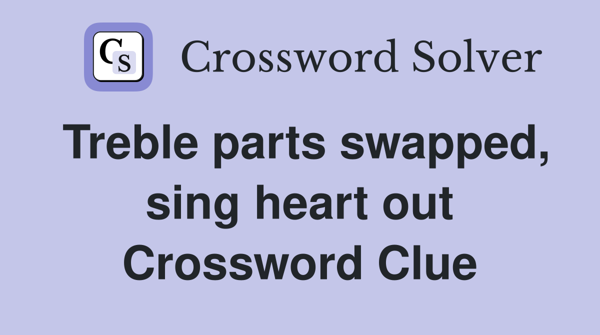 Treble parts swapped, sing heart out Crossword Clue