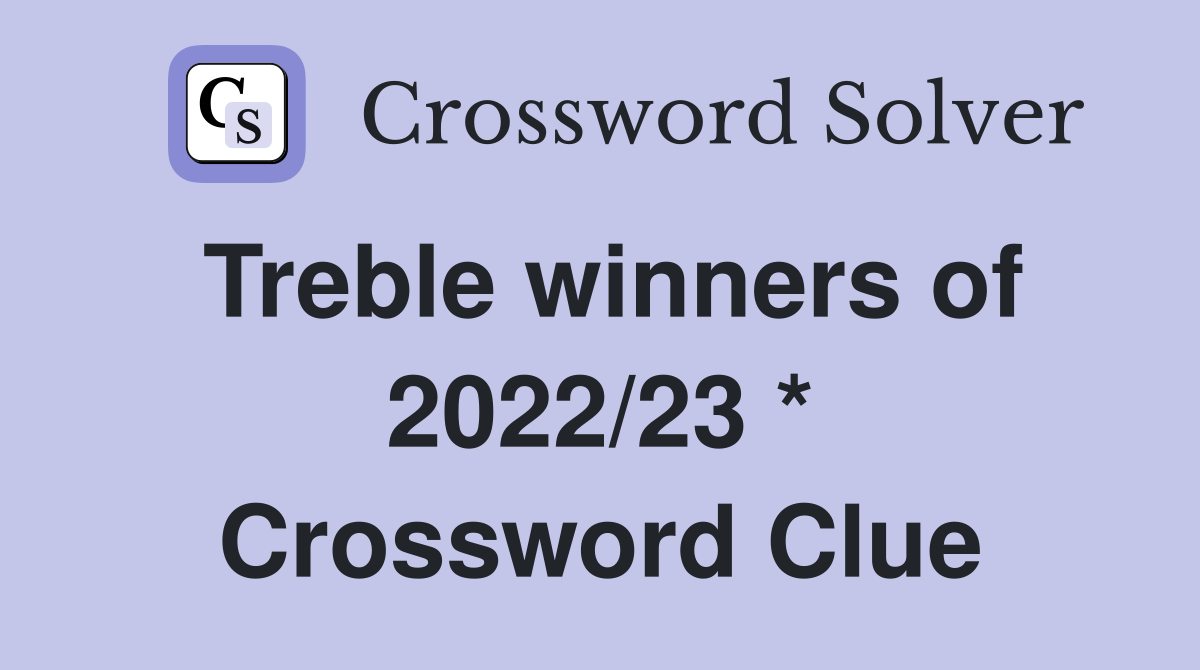 Treble winners of 2022/23 * Crossword Clue