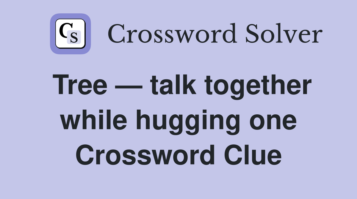 Tree — talk together while hugging one Crossword Clue