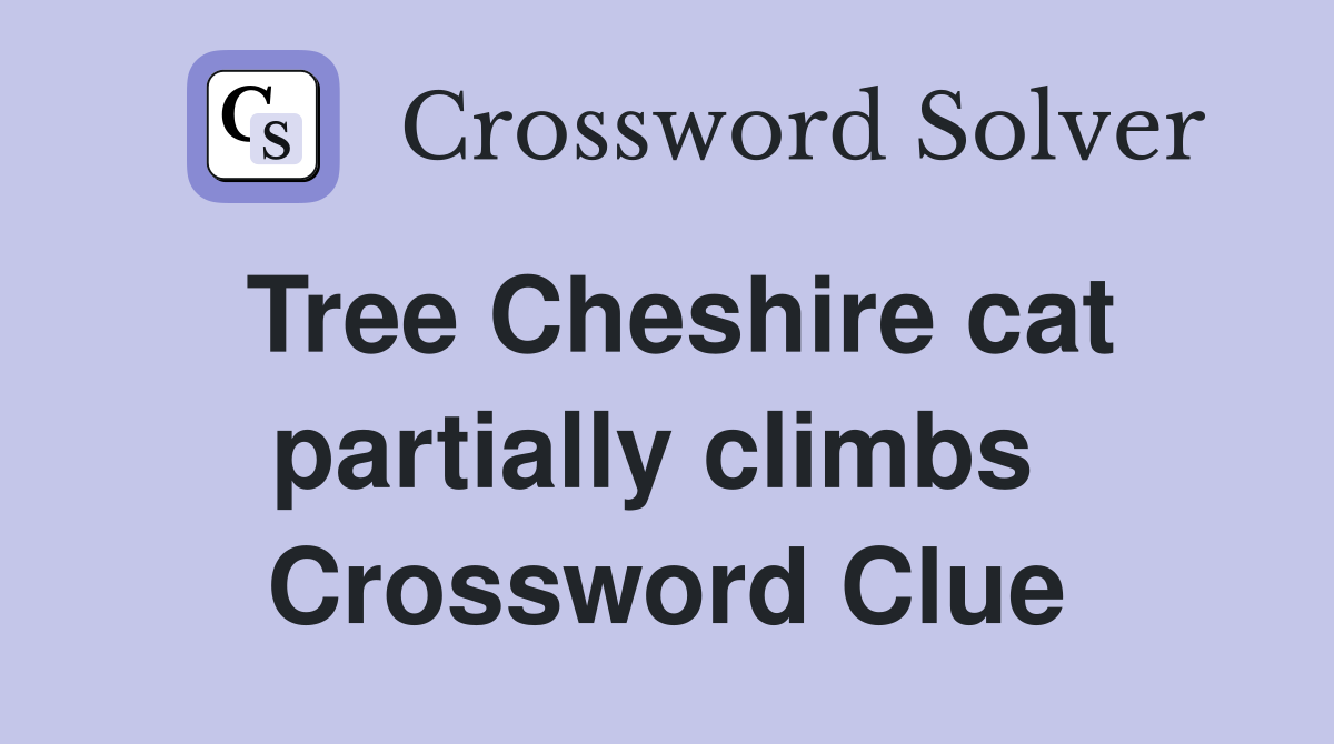 Tree Cheshire cat partially climbs  Crossword Clue