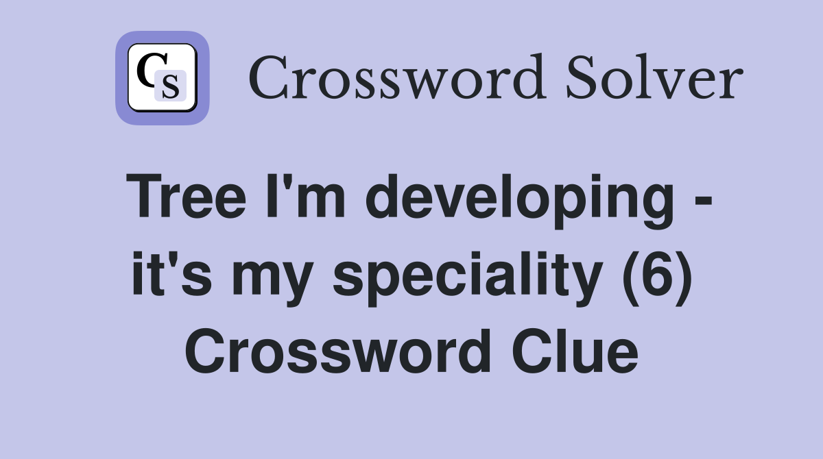 Tree I'm developing - it's my speciality (6) Crossword Clue