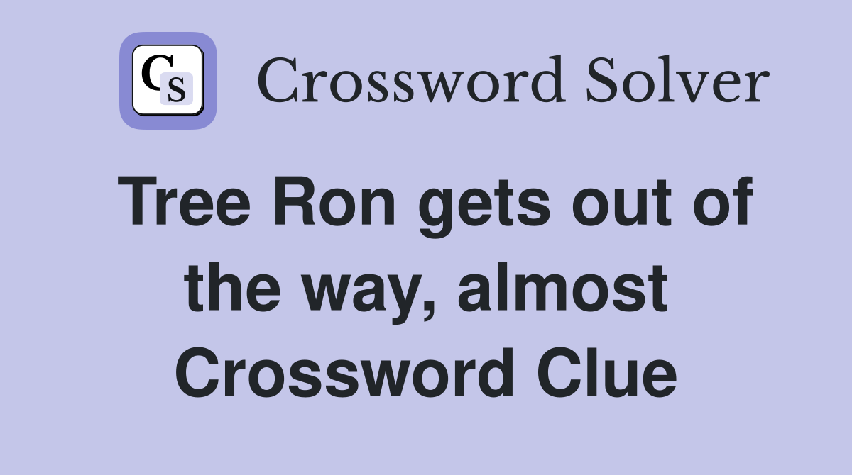 Tree Ron gets out of the way, almost Crossword Clue