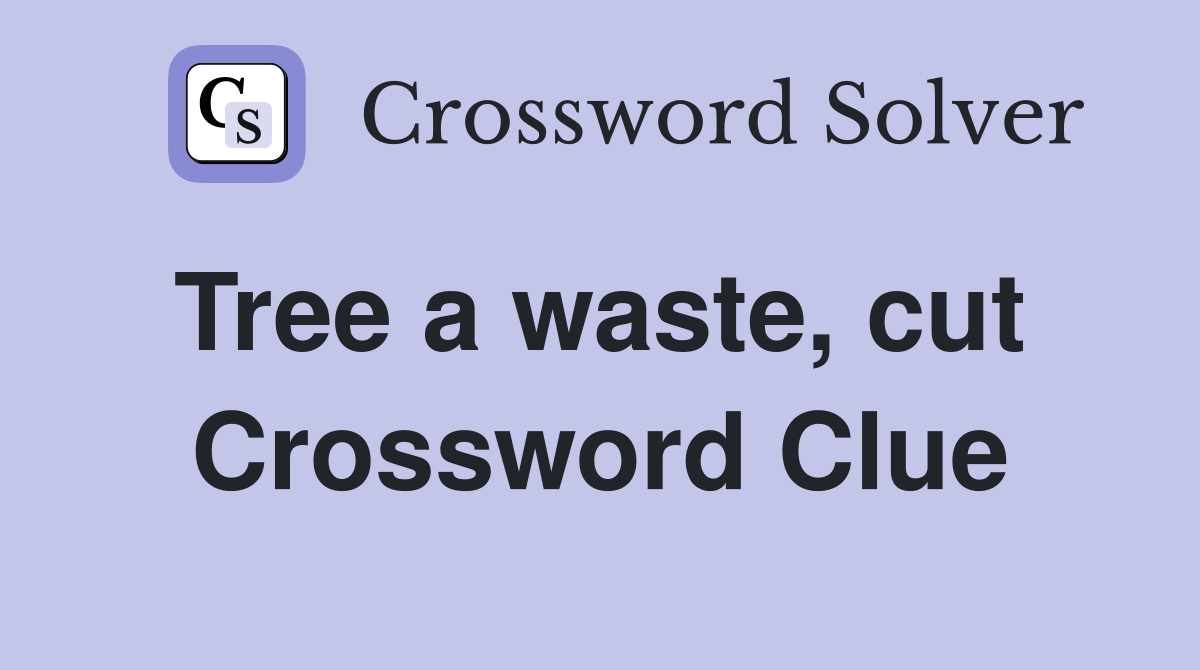 Tree a waste, cut  Crossword Clue