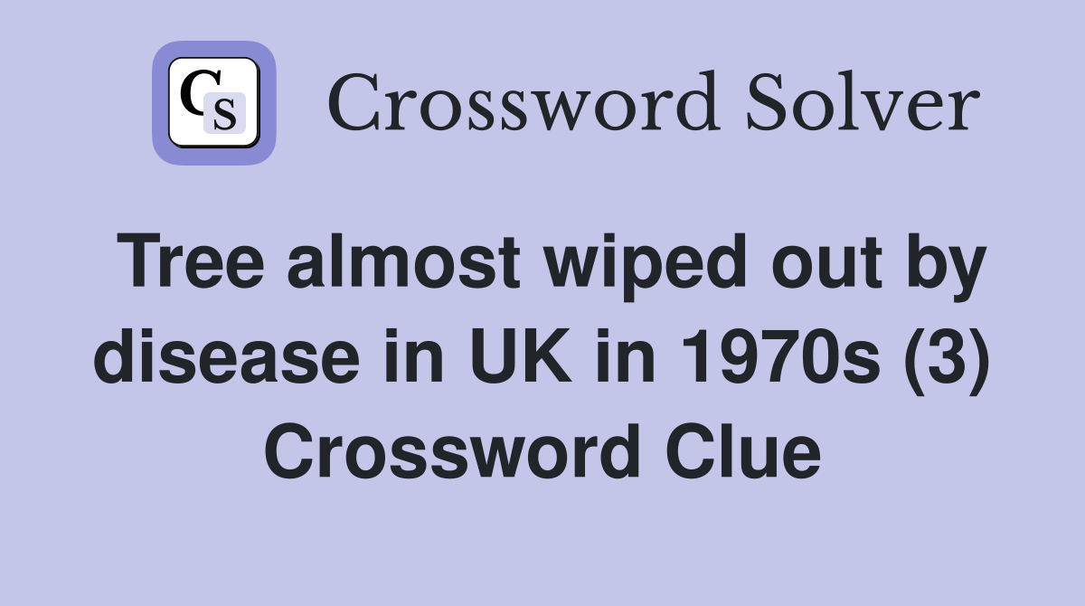 Tree almost wiped out by disease in UK in 1970s (3) Crossword Clue