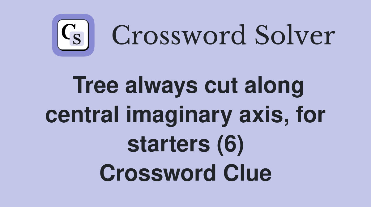 Tree always cut along central imaginary axis, for starters (6) Crossword Clue