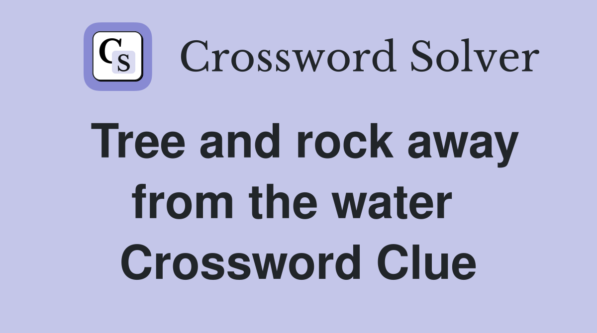 Tree and rock away from the water  Crossword Clue